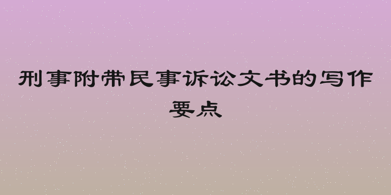 刑事附带民事诉讼文书的写作要点