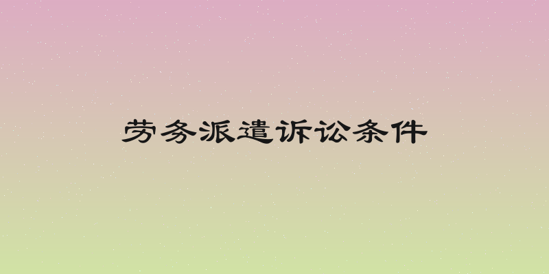 劳务派遣诉讼条件