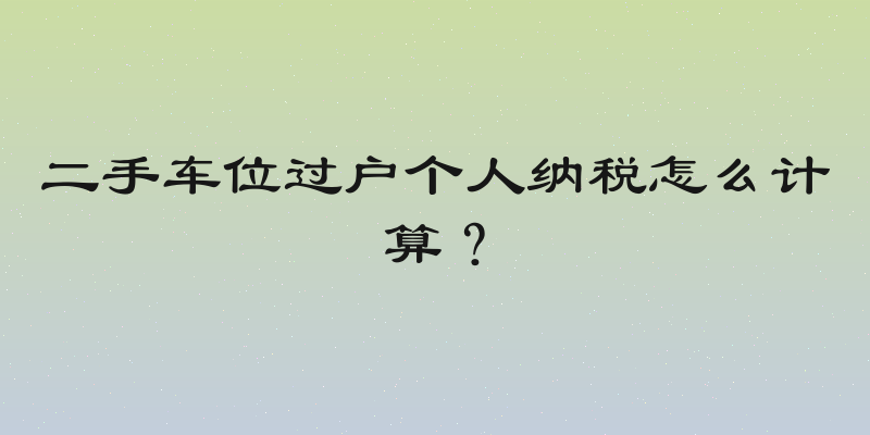 二手车位过户个人纳税怎么计算？