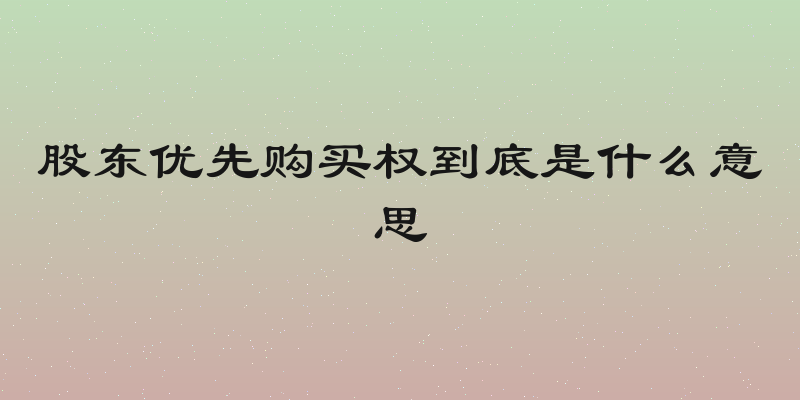 股东优先购买权到底是什么意思