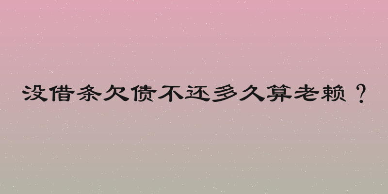 没借条欠债不还多久算老赖？