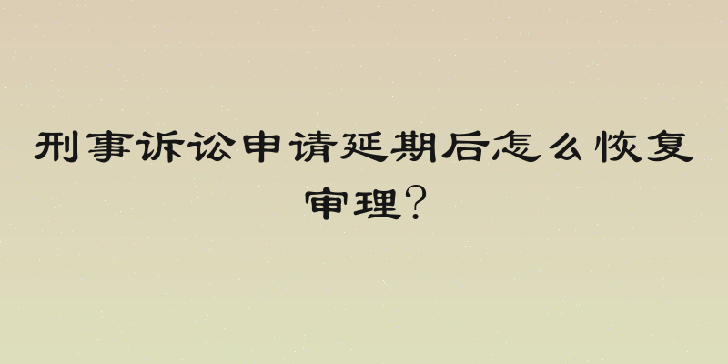 刑事诉讼申请延期后怎么恢复审理?