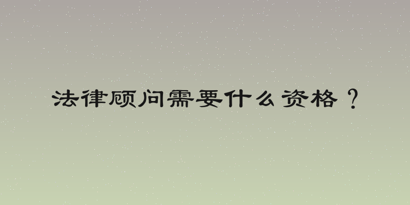 法律顾问需要什么资格？