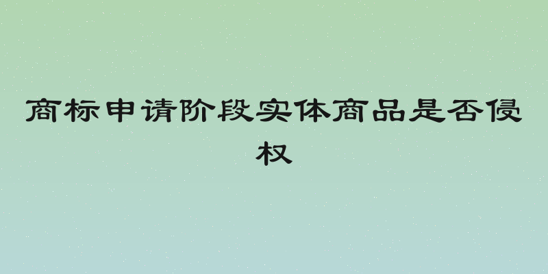 商标申请阶段实体商品是否侵权