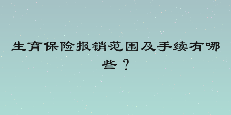 生育保险报销范围及手续有哪些？