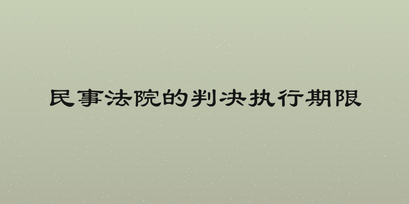 民事法院的判决执行期限