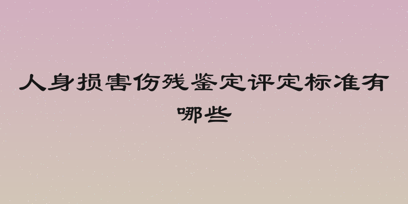 人身损害伤残鉴定评定标准有哪些