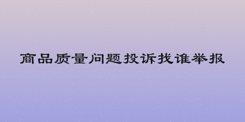 商品质量问题投诉找谁举报