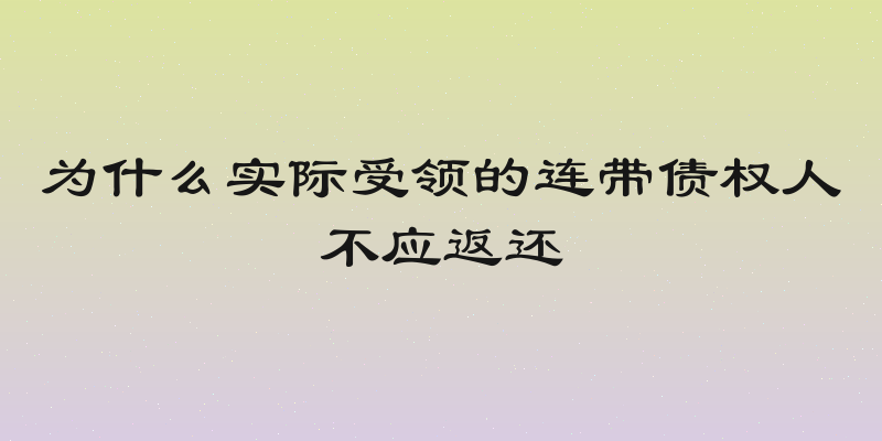 为什么实际受领的连带债权人不应返还