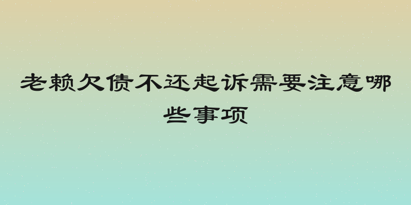 老赖欠债不还起诉需要注意哪些事项