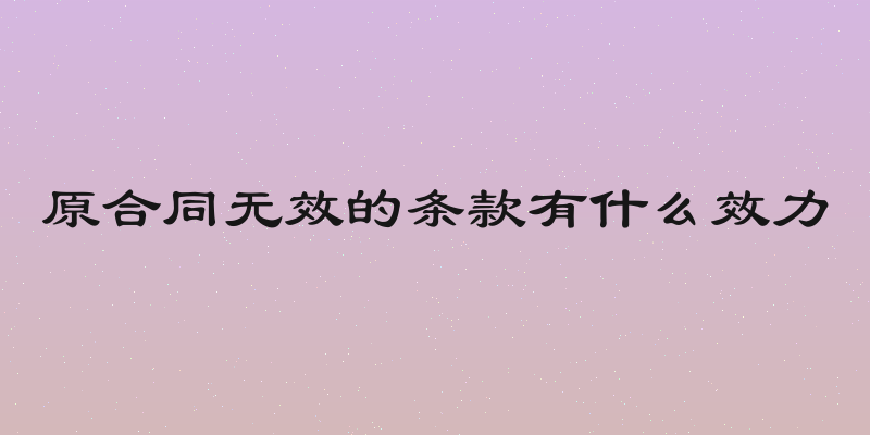 原合同无效的条款有什么效力