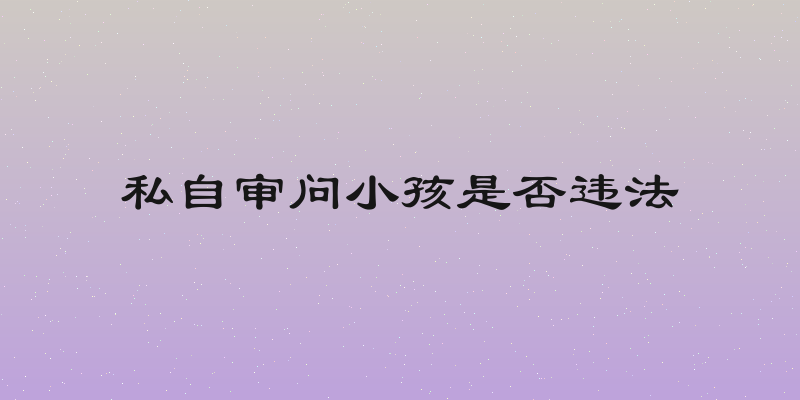 私自审问小孩是否违法