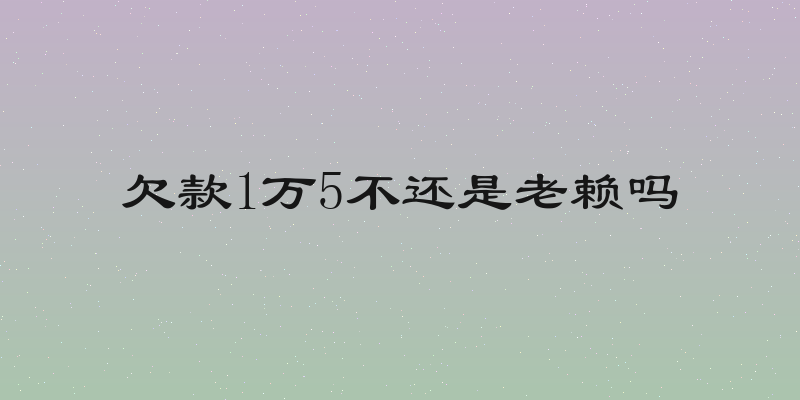 欠款1万5不还是老赖吗