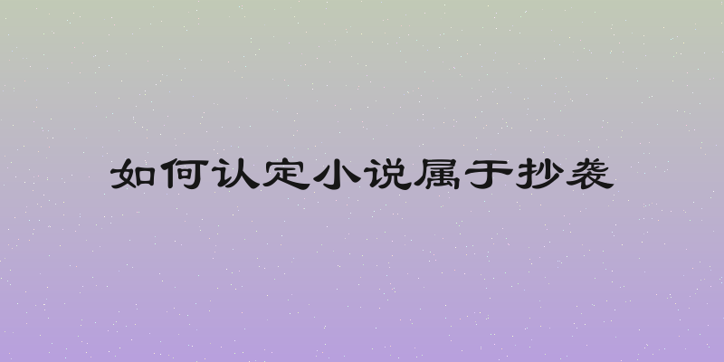 如何认定小说属于抄袭