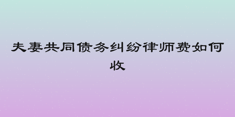 夫妻共同债务纠纷律师费如何收
