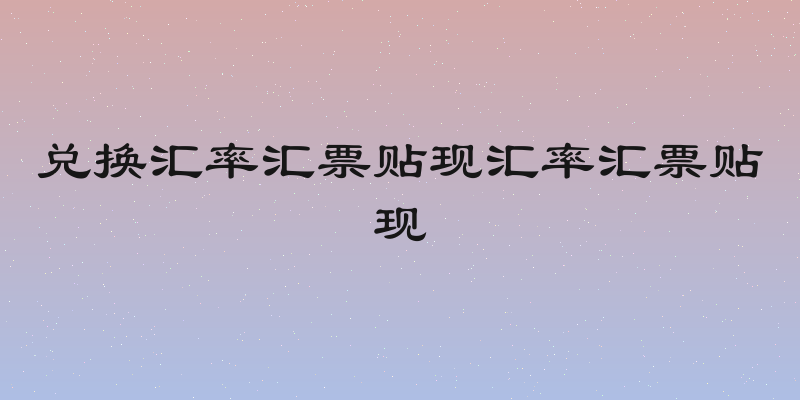 兑换汇率汇票贴现汇率汇票贴现