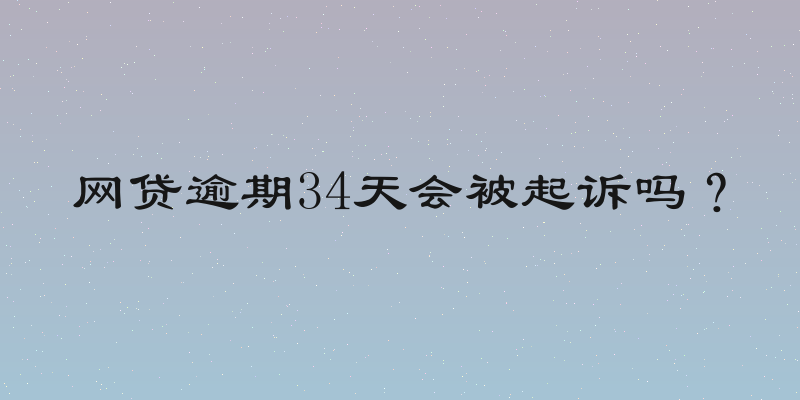 网贷逾期34天会被起诉吗？