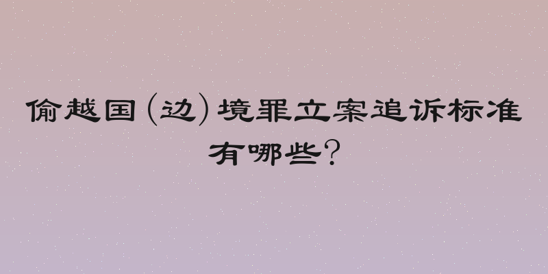 偷越国(边)境罪立案追诉标准有哪些?