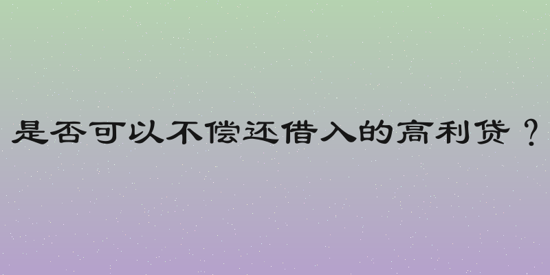 是否可以不偿还借入的高利贷？