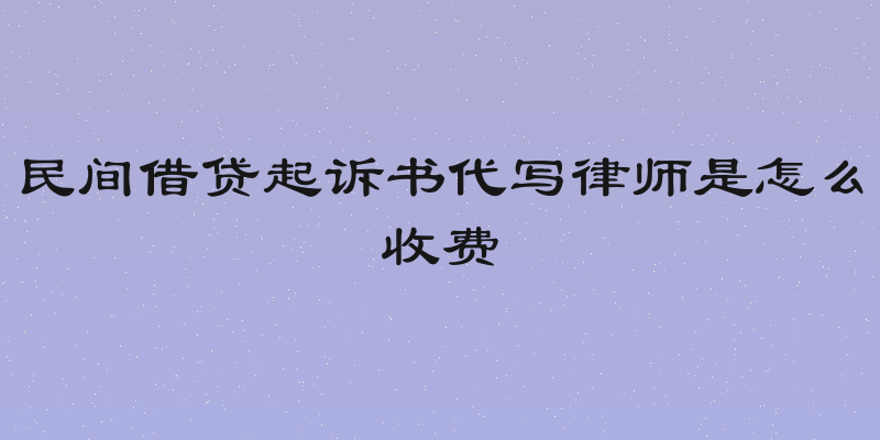 民间借贷起诉书代写律师是怎么收费