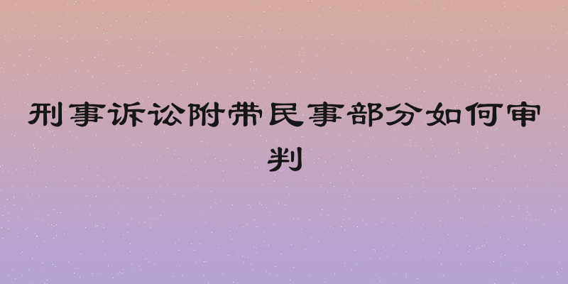 刑事诉讼附带民事部分如何审判