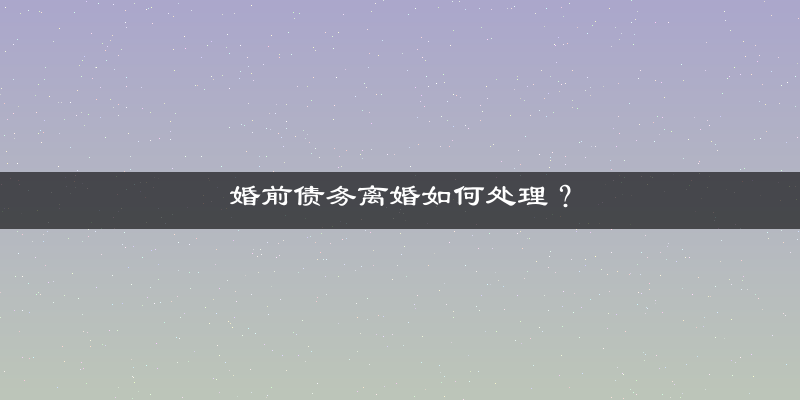 婚前债务离婚如何处理？