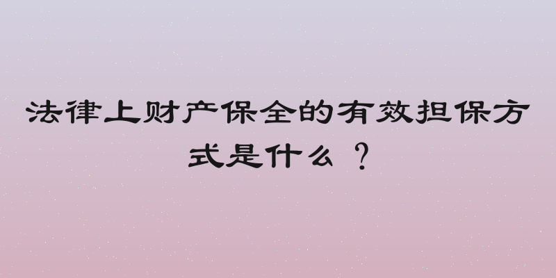法律上财产保全的有效担保方式是什么？