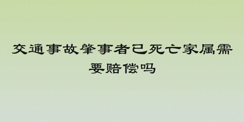 交通事故肇事者已死亡家属需要赔偿吗