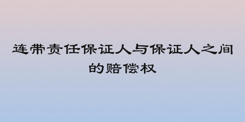 连带责任保证人与保证人之间的赔偿权