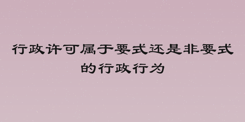 行政许可属于要式还是非要式的行政行为
