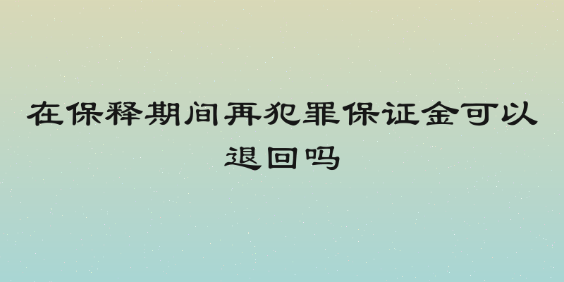 在保释期间再犯罪保证金可以退回吗