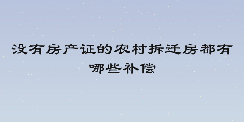 没有房产证的农村拆迁房都有哪些补偿