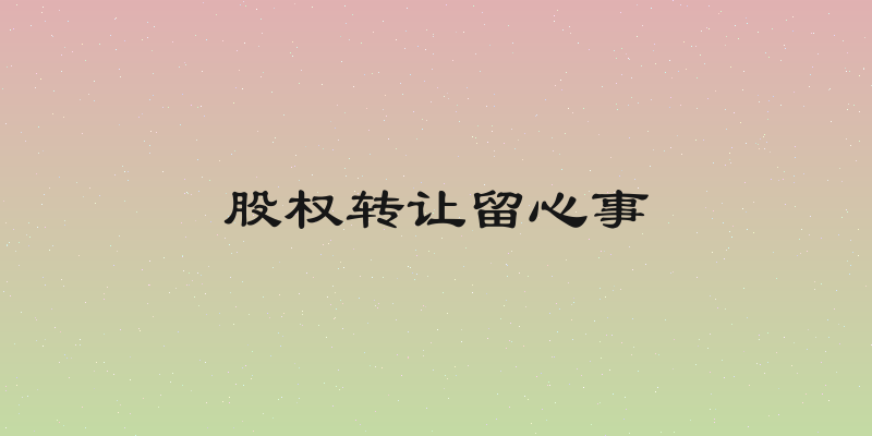 股权转让留心事