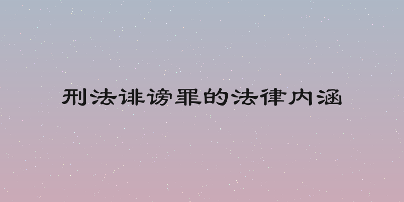 刑法诽谤罪的法律内涵