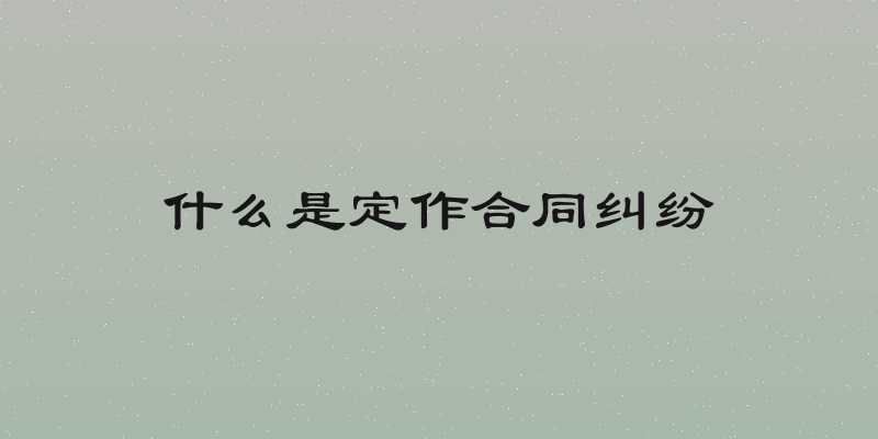 什么是定作合同纠纷