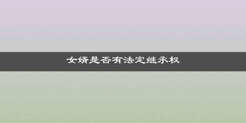 女婿是否有法定继承权