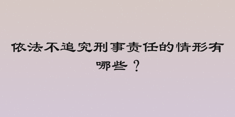 依法不追究刑事责任的情形有哪些？