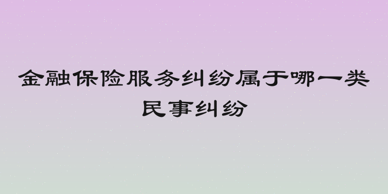 金融保险服务纠纷属于哪一类民事纠纷