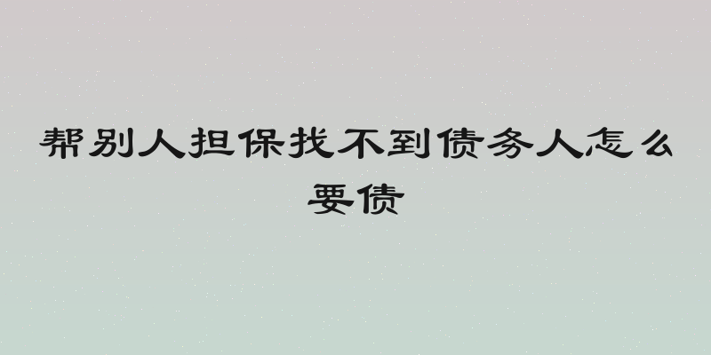 帮别人担保找不到债务人怎么要债