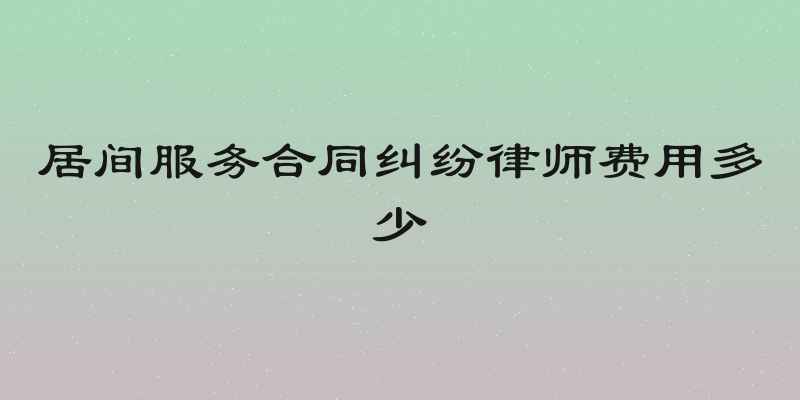 居间服务合同纠纷律师费用多少