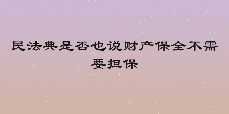 民法典是否也说财产保全不需要担保