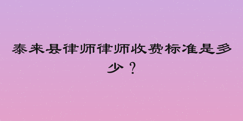 泰来县律师律师收费标准是多少？