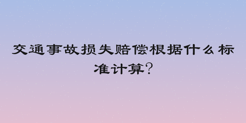 交通事故损失赔偿根据什么标准计算?