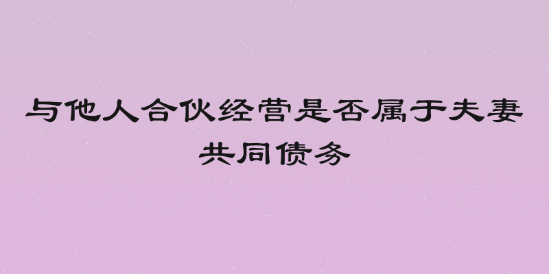 与他人合伙经营是否属于夫妻共同债务