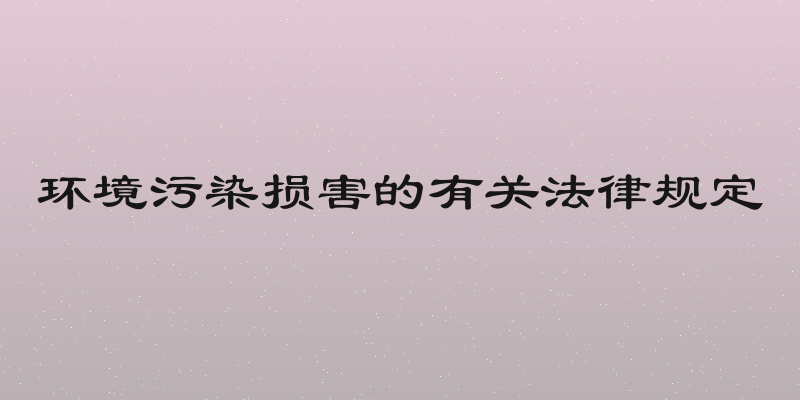 环境污染损害的有关法律规定