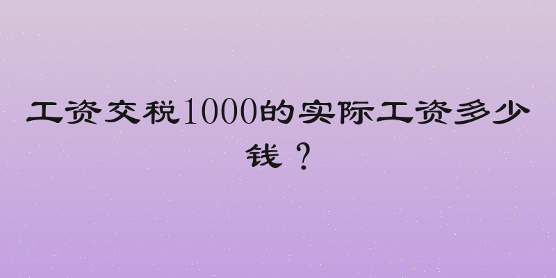 工资交税1000的实际工资多少钱？