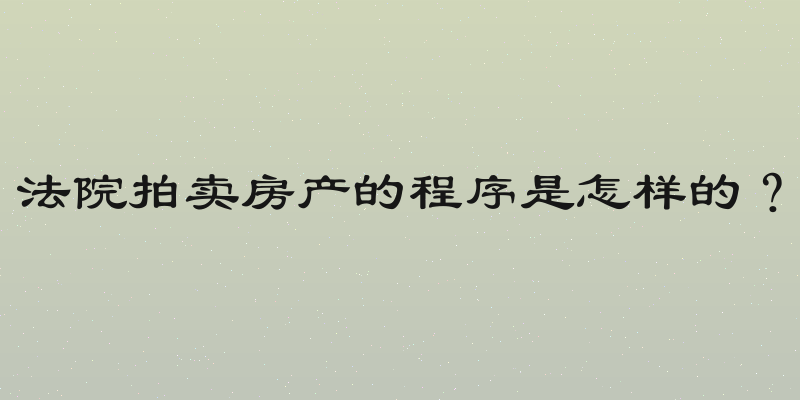 法院拍卖房产的程序是怎样的？