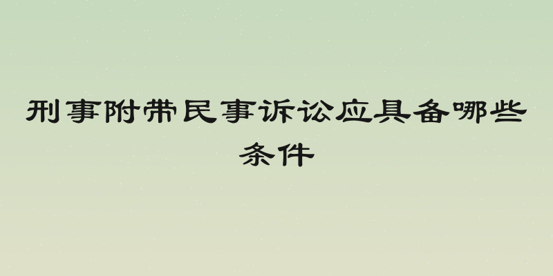 刑事附带民事诉讼应具备哪些条件