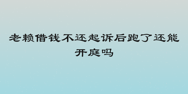 老赖借钱不还起诉后跑了还能开庭吗