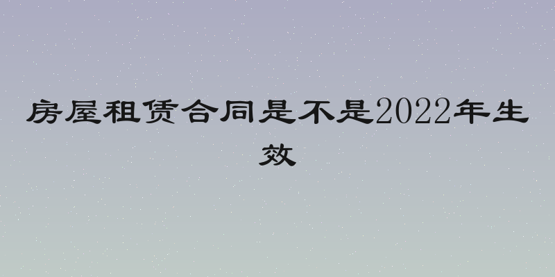 房屋租赁合同是不是2022年生效